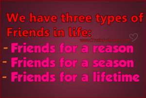 have three types of friends in life 1 friends for a reason 2 friends ...
