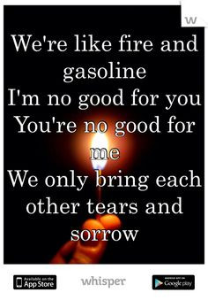 We're like fire and gasoline I'm no good for you You're no good for me ...