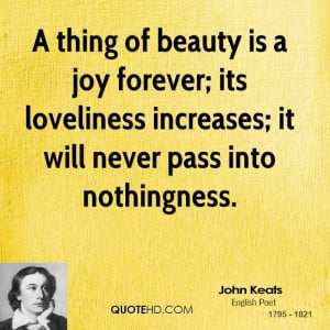 thing of beauty is a joy forever; its loveliness increases; it will ...