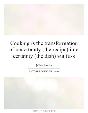 ... (the recipe) into certainty (the dish) via fuss Picture Quote #1