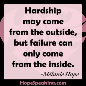 Hardship may come from the outside, but failure can only come from the ...