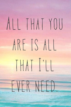 ... to know it s enough for me all that you are is all that i ll ever need