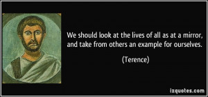 We should look at the lives of all as at a mirror, and take from ...