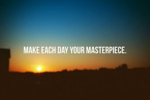 quotes about love.... Make Each Day Your Masterpiece