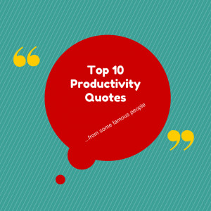 My Top 10 Productivity Quotes from some famous people