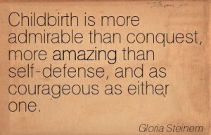 Popular Women Quote By Gloria Steinem~Childbirth is more admirable ...