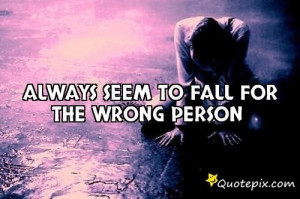Always Seem To Fall For The Wrong Person ..