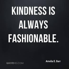 Amelia E. Barr - Kindness is always fashionable.