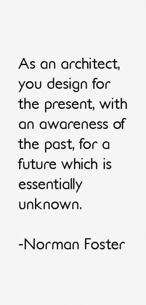 As an architect, you design for the present, with an awareness of the ...