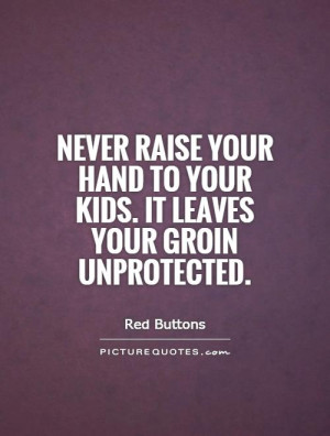 ... hand to your kids. It leaves your groin unprotected Picture Quote #1