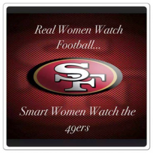 Real Women watch football... Smart women watch the 49ers