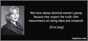 Men have always detested women's gossip because they suspect the truth ...