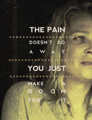 The pain doesn't go away, you just make room for it.