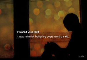 Bad Feeling Quote – It was not your fault but mine for believing you