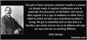The path of least resistance and least trouble is a mental rut already ...