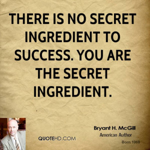 There is no secret ingredient to success. You are the secret ...