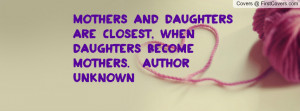 ... daughters are closest, when daughters become mothers. ~Author Unknown