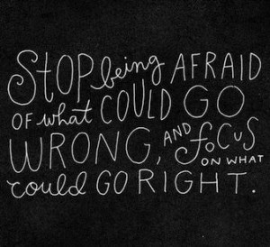 Quotes/Sayings / Stop being afraid of what could go wrong... /
