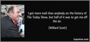 ... Today Show, but half of it was to get me off the air. - Willard Scott