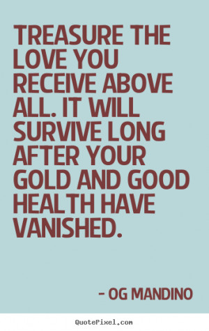 Love quotes - Treasure the love you receive above all. it will survive ...