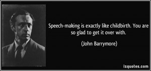 Speech-making is exactly like childbirth. You are so glad to get it ...