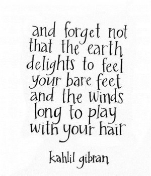 And forget not that the earth delight to feel your bare feet earth ...