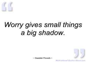 worry gives small things a big shadow swedish proverb