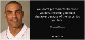 you don t get character because you re successful you build character ...