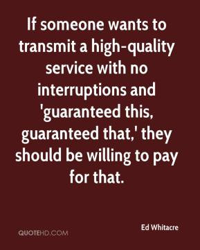 Ed Whitacre - If someone wants to transmit a high-quality service with ...