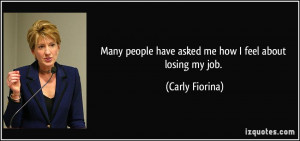 ... people have asked me how I feel about losing my job. - Carly Fiorina