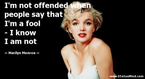 not offended when people say that I'm a fool - I know I am not ...