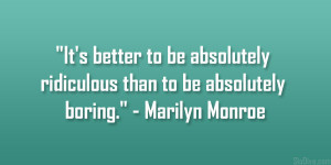 It’s better to be absolutely ridiculous than to be absolutely boring ...