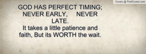 GOD HAS PERFECT TIMING; NEVER EARLY, NEVER LATE.It takes a little ...