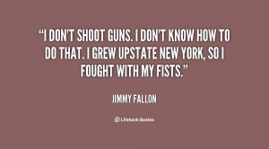 don't shoot guns. I don't know how to do that. I grew Upstate New ...