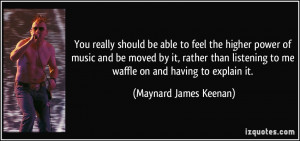 ... to me waffle on and having to explain it. - Maynard James Keenan