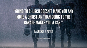 Going to church doesn't make you any more a Christian than going to ...