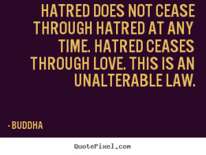 Hatred does not cease through hatred at any time. Hatred ceases ...