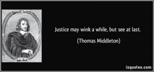 Justice may wink a while, but see at last. - Thomas Middleton