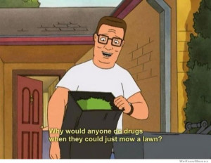 Hank Hill Logic – Why would anyone do drugs when…