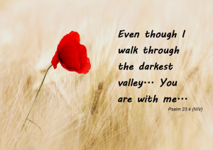 Even though I walk through the darkest valley... you are with me ...
