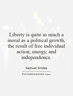 Liberty is quite as much a moral as a political growth, the result of ...
