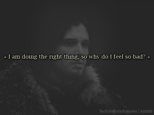 am doing the right thing, so why do I feel so bad?Jon Snow, A Game ...
