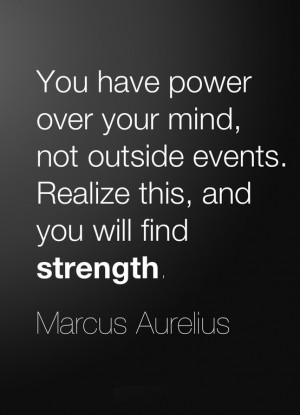 You have power over your mind , not outside events. Realize it, and ...