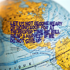 ... , for at the proper time we will reap a harvest if we do not give up