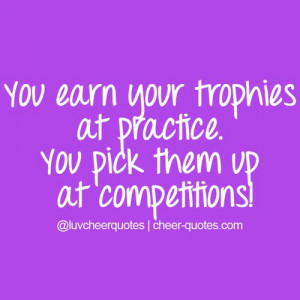 you earn your trophies at practice you pick them up at competitions