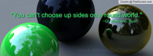 You can't choose up sides on a round world. ~Wayne Dyer, David Muecke ...