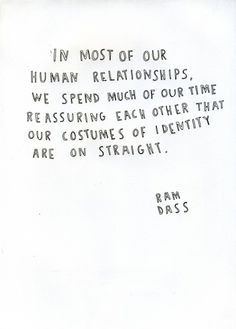 ... other that our costumes of identity are on straight (Ram Dass) More