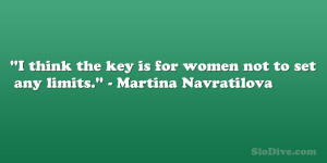 ... the key is for women not to set any limits.” – Martina Navratilova
