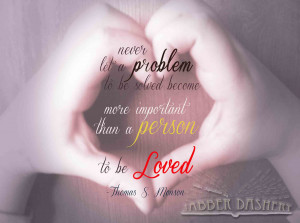Never let a problem to be solved become more important than a person ...
