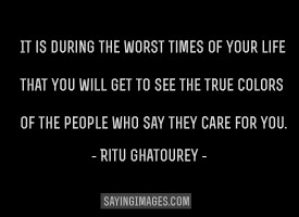 You’ll see the true colors of the people who say they care for you